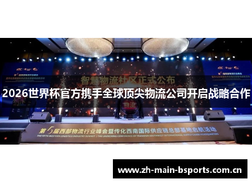 2026世界杯官方携手全球顶尖物流公司开启战略合作 2026世界杯官方携手全球顶尖物流公司开启战略合作