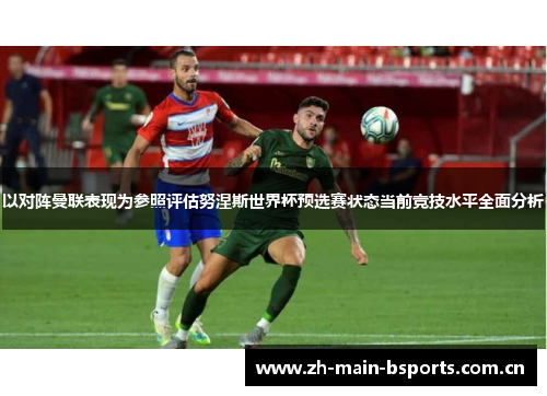 以对阵曼联表现为参照评估努涅斯世界杯预选赛状态当前竞技水平全面分析 以对阵曼联表现为参照评估努涅斯世界杯预选赛状态当前竞技水平全面分析