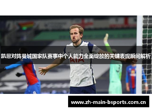 凯恩对阵曼城国家队赛事中个人能力全面绽放的关键表现瞬间解析 凯恩对阵曼城国家队赛事中个人能力全面绽放的关键表现瞬间解析