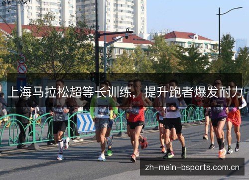 上海马拉松超等长训练,提升跑者爆发耐力 上海马拉松超等长训练,提升跑者爆发耐力