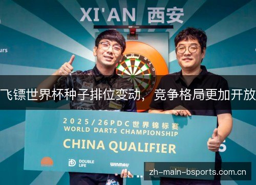 飞镖世界杯种子排位变动,竞争格局更加开放 飞镖世界杯种子排位变动,竞争格局更加开放